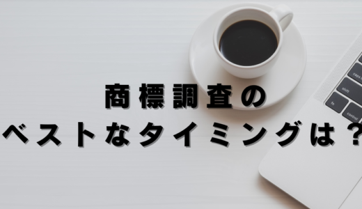 商標調査はいつ行うべき？商標調査のベストなタイミングを解説